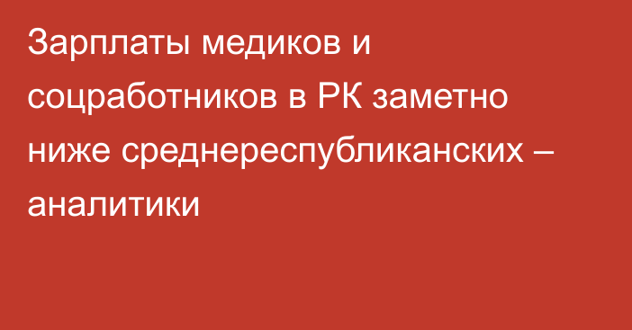 Зарплаты медиков и соцработников в РК заметно ниже среднереспубликанских – аналитики