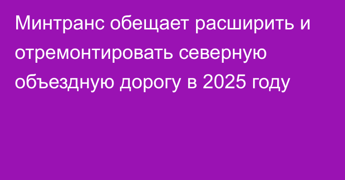 Минтранс обещает расширить и отремонтировать северную объездную дорогу в 2025 году