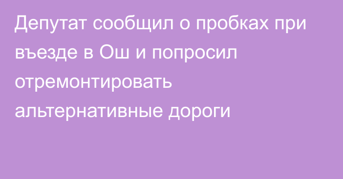 Депутат сообщил о пробках при въезде в Ош и попросил отремонтировать альтернативные дороги