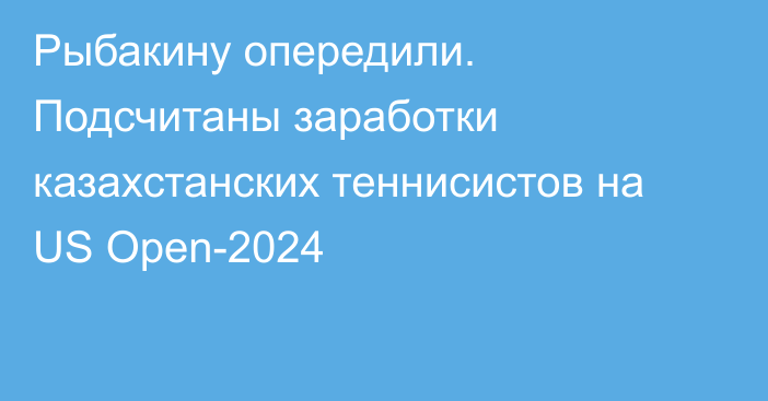 Рыбакину опередили. Подсчитаны заработки казахстанских теннисистов на US Open-2024