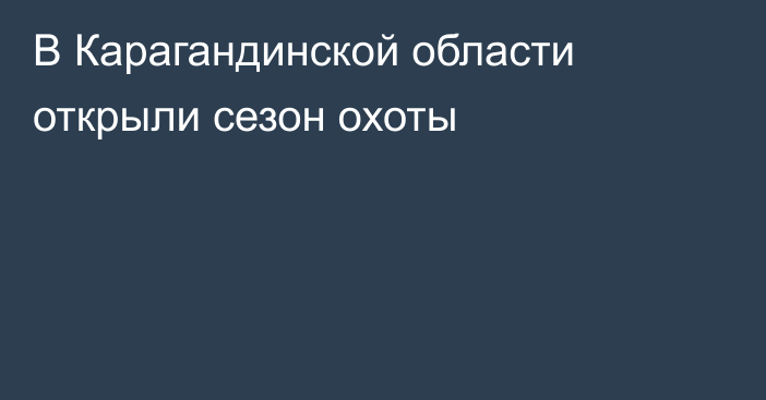 В Карагандинской области открыли сезон охоты