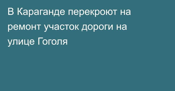 В Караганде перекроют на ремонт участок дороги на улице Гоголя