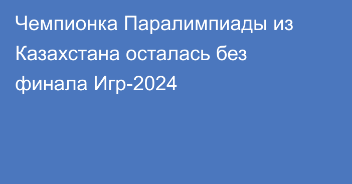 Чемпионка Паралимпиады из Казахстана осталась без финала Игр-2024