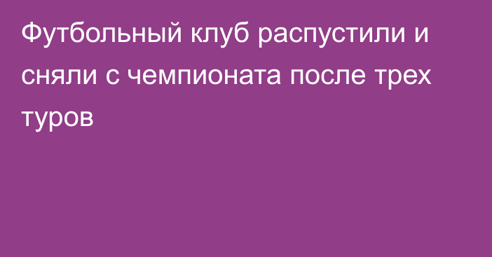 Футбольный клуб распустили и сняли с чемпионата после трех туров