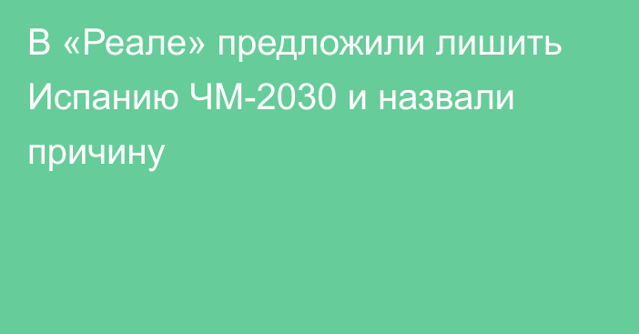 В «Реале» предложили лишить Испанию ЧМ-2030 и назвали причину