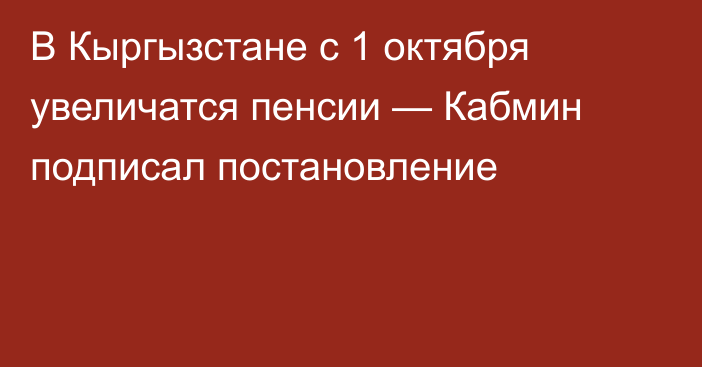 В Кыргызстане с 1 октября увеличатся пенсии — Кабмин подписал постановление