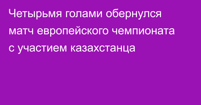 Четырьмя голами обернулся матч европейского чемпионата с участием казахстанца