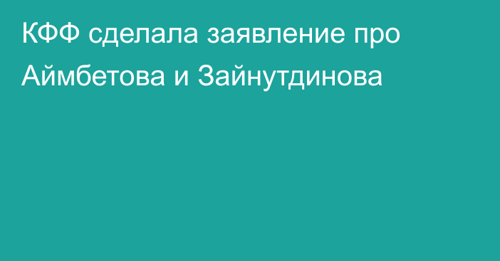 КФФ сделала заявление про Аймбетова и Зайнутдинова