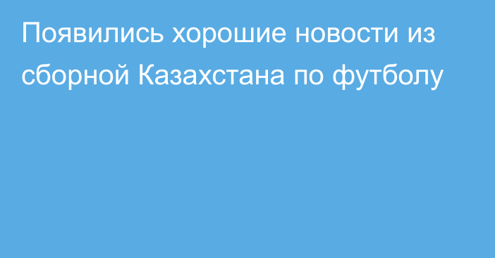 Появились хорошие новости из сборной Казахстана по футболу