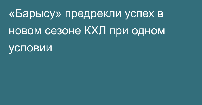 «Барысу» предрекли успех в новом сезоне КХЛ при одном условии