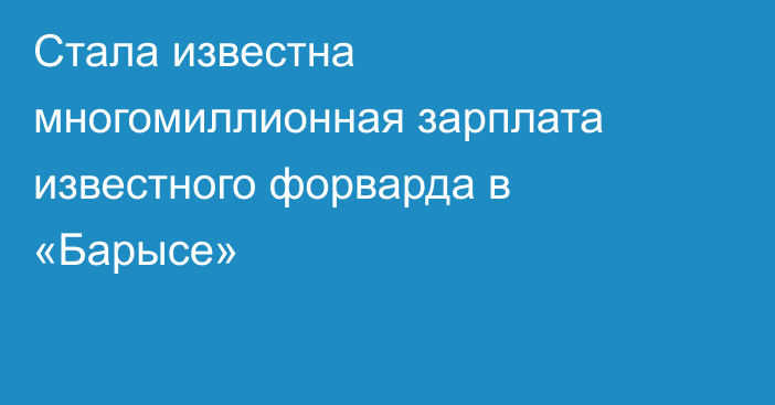 Стала известна многомиллионная зарплата известного форварда в «Барысе»