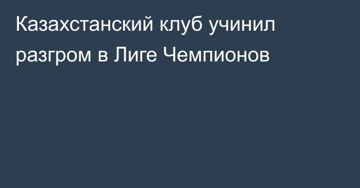 Казахстанский клуб учинил разгром в Лиге Чемпионов