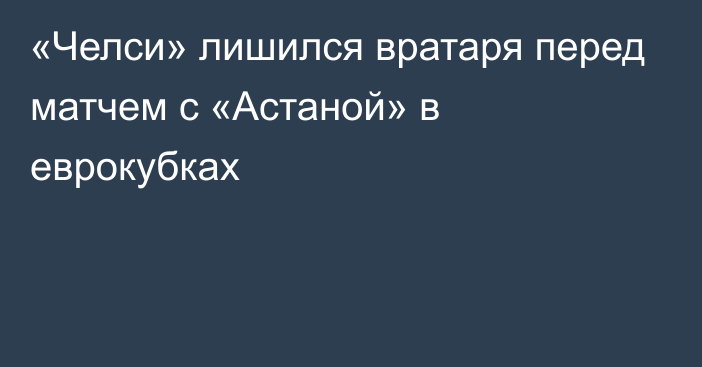 «Челси» лишился вратаря перед матчем с «Астаной» в еврокубках