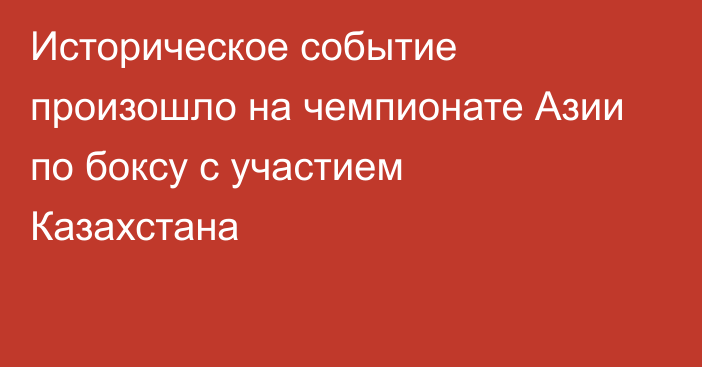 Историческое событие произошло на чемпионате Азии по боксу с участием Казахстана