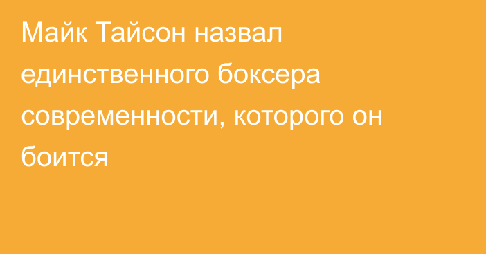 Майк Тайсон назвал единственного боксера современности, которого он боится