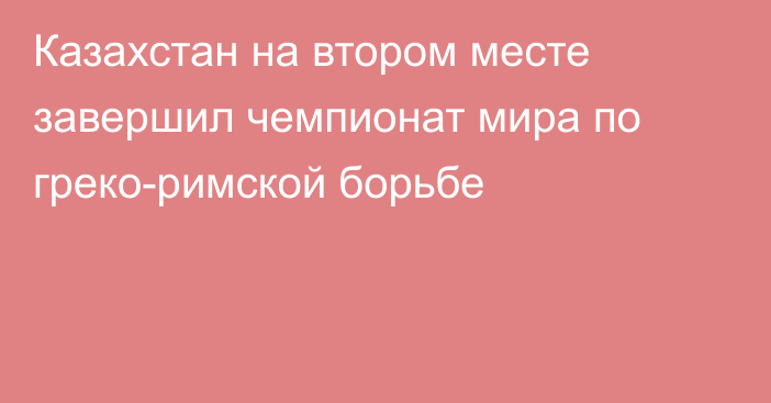 Казахстан на втором месте завершил чемпионат мира по греко-римской борьбе