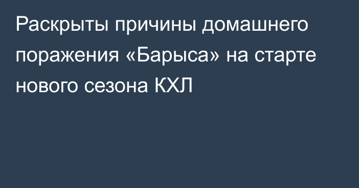 Раскрыты причины домашнего поражения «Барыса» на старте нового сезона КХЛ