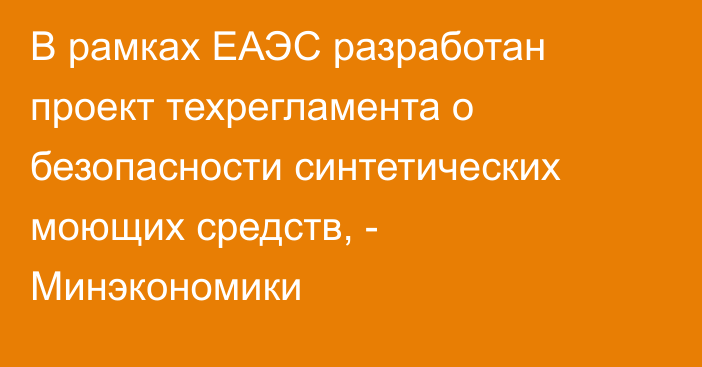 В рамках ЕАЭС разработан проект техрегламента о безопасности синтетических моющих средств, - Минэкономики