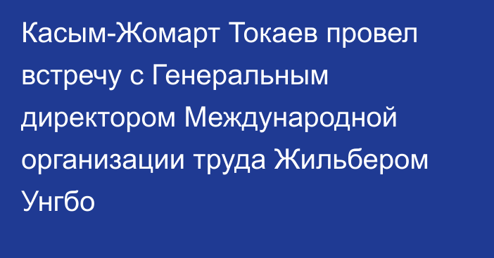 Касым-Жомарт Токаев провел встречу с Генеральным директором Международной организации труда Жильбером Унгбо