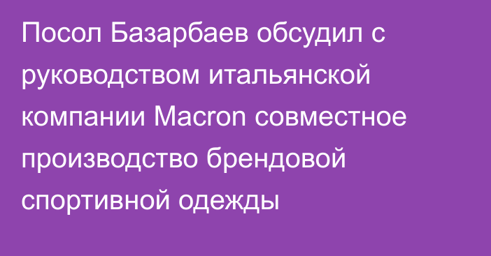 Посол Базарбаев обсудил с руководством итальянской компании Macron совместное производство брендовой спортивной одежды