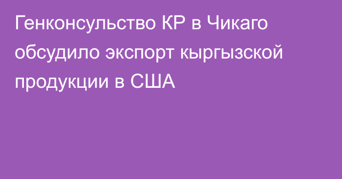 Генконсульство КР в Чикаго обсудило экспорт кыргызской продукции в США