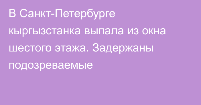 В Санкт-Петербурге кыргызстанка выпала из окна шестого этажа. Задержаны подозреваемые