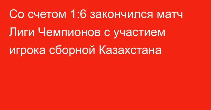 Со счетом 1:6 закончился матч Лиги Чемпионов с участием игрока сборной Казахстана