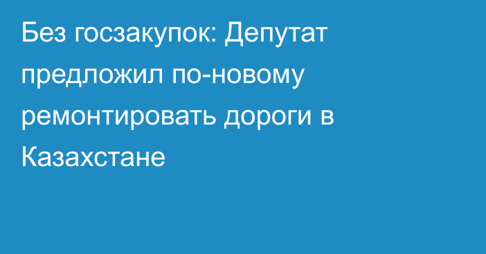 Без госзакупок: Депутат предложил по-новому ремонтировать дороги в Казахстане