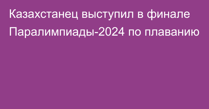 Казахстанец выступил в финале Паралимпиады-2024 по плаванию