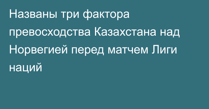 Названы три фактора превосходства Казахстана над Норвегией перед матчем Лиги наций