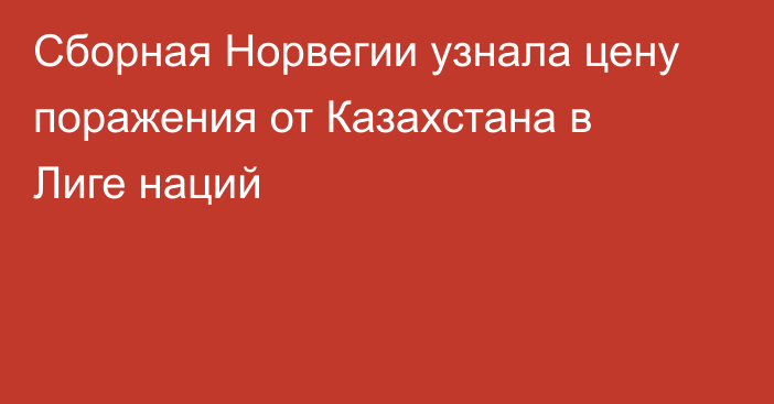 Сборная Норвегии узнала цену поражения от Казахстана в Лиге наций