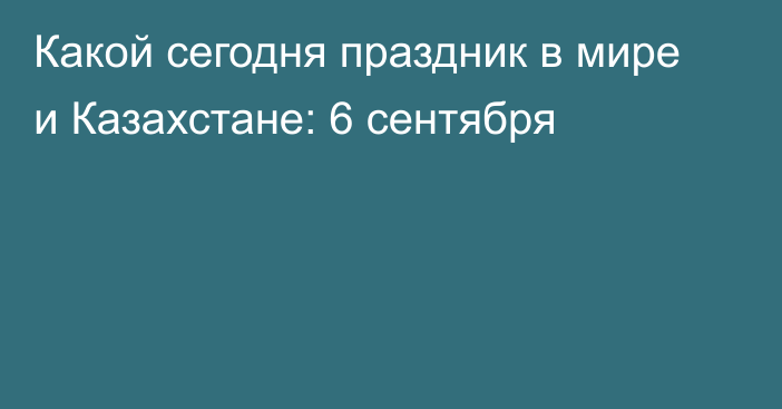 Какой сегодня праздник в мире и Казахстане: 6 сентября