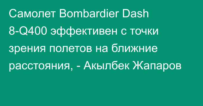 Самолет Bombardier Dash 8-Q400 эффективен с точки зрения полетов на ближние расстояния, - Акылбек Жапаров