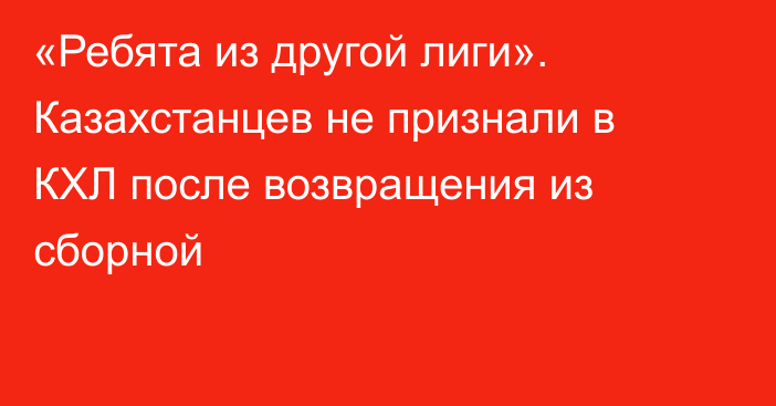 «Ребята из другой лиги». Казахстанцев не признали в КХЛ после возвращения из сборной