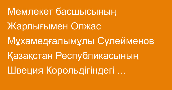 Мемлекет басшысының Жарлығымен Олжас Мұхамедғалымұлы Сүлейменов Қазақстан Республикасының Швеция Корольдігіндегі Төтенше және Өкілетті Елшісі лауазымына тағайындалды