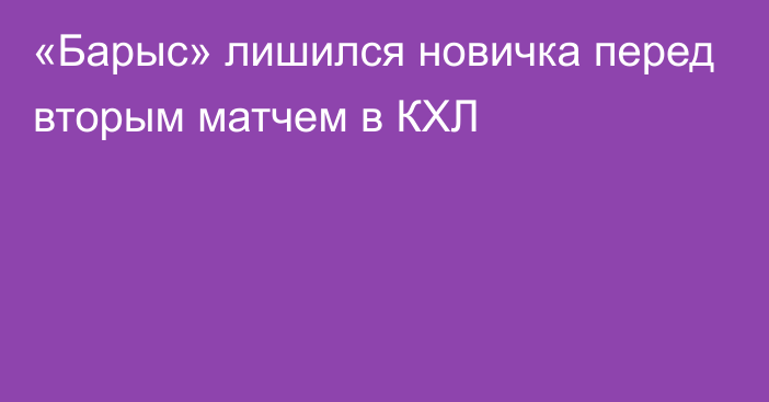 «Барыс» лишился новичка перед вторым матчем в КХЛ