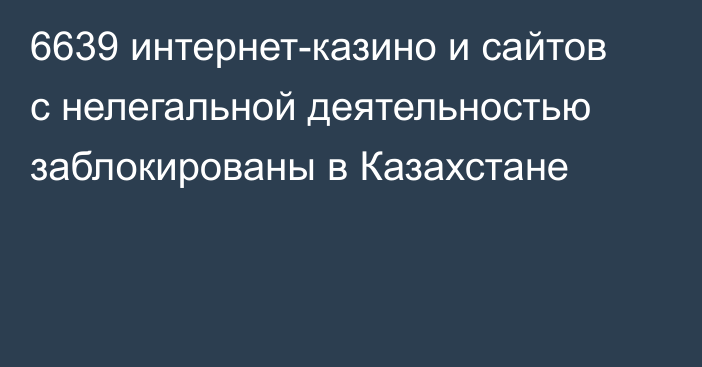 6639 интернет-казино и сайтов с нелегальной деятельностью заблокированы в Казахстане