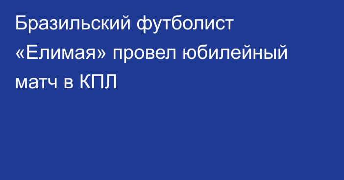 Бразильский футболист «Елимая» провел юбилейный матч в КПЛ