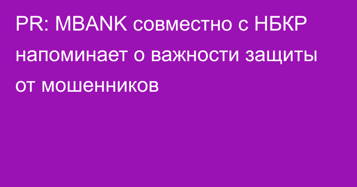 PR: MBANK совместно с НБКР напоминает о важности защиты от мошенников