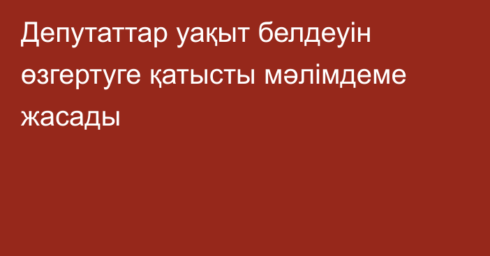 Депутаттар уақыт белдеуін өзгертуге қатысты мәлімдеме жасады