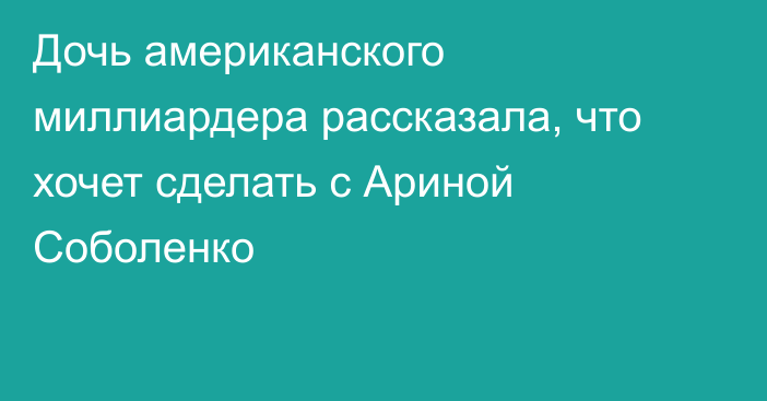 Дочь американского миллиардера рассказала, что хочет сделать с Ариной Соболенко