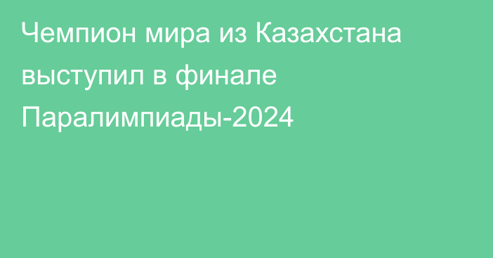 Чемпион мира из Казахстана выступил в финале Паралимпиады-2024