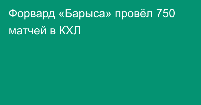 Форвард «Барыса» провёл 750 матчей в КХЛ