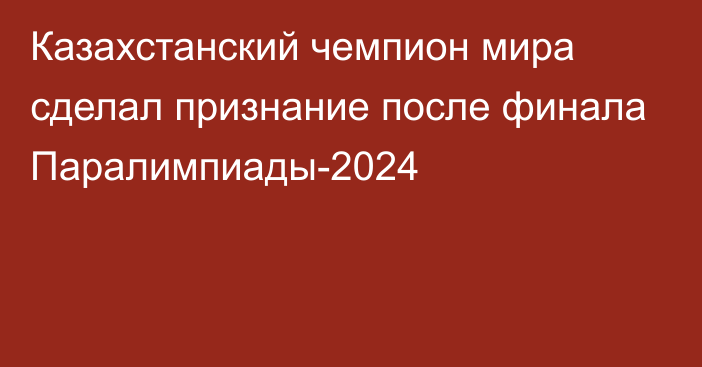 Казахстанский чемпион мира сделал признание после финала Паралимпиады-2024