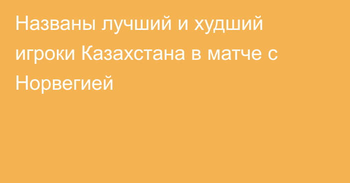 Названы лучший и худший игроки Казахстана в матче с Норвегией