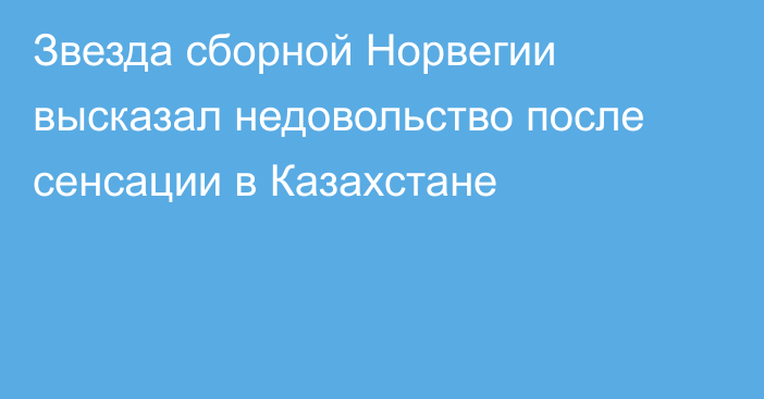 Звезда сборной Норвегии высказал недовольство после сенсации в Казахстане