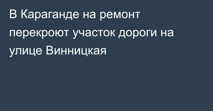 В Караганде на ремонт перекроют участок дороги на улице Винницкая