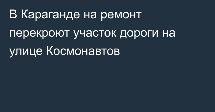 В Караганде на ремонт перекроют участок дороги на улице Космонавтов