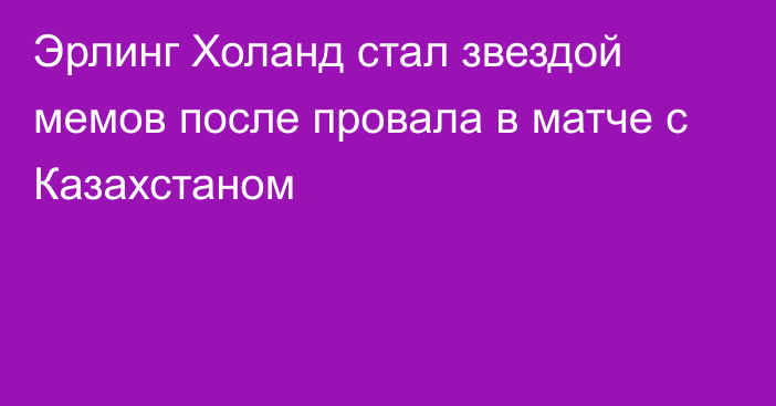 Эрлинг Холанд стал звездой мемов после провала в матче с Казахстаном