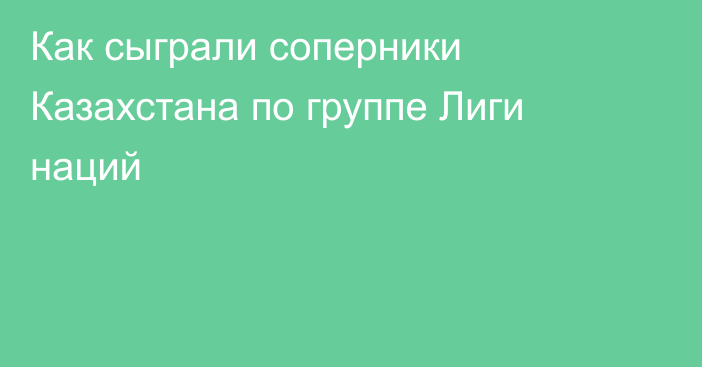 Как сыграли соперники Казахстана по группе Лиги наций